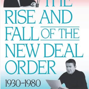 The rise and fall of the New Deal Order 1930-1980 Steve Fraser and Gary Gerstle